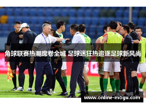 角球联赛热潮席卷全城 足球迷狂热追逐足球新风尚