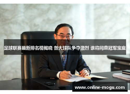 足球联赛最新排名榜揭晓 各大球队争夺激烈 谁将问鼎冠军宝座