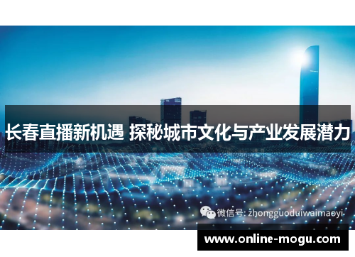 长春直播新机遇 探秘城市文化与产业发展潜力